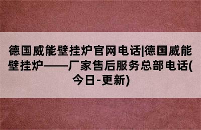 德国威能壁挂炉官网电话|德国威能壁挂炉——厂家售后服务总部电话(今日-更新)